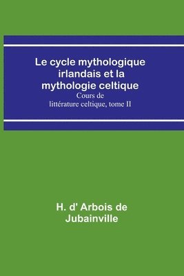 H D' Arbois de Jubainville, H. D' Arbois de Jubainville, H. d' Arbois de Jubainville - cycle mythologique irlandais et la mythologie celtique; Cours de littérature celtique, tome II, Häftad