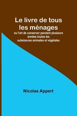 bokomslag Le livre de tous les mnages; ou l'art de conserver pendant plusieurs annes toutes les substances animales et vgtales