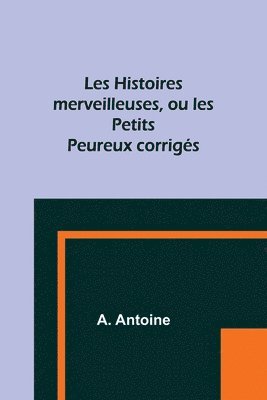 A Antoine, A. Antoine - Les Histoires merveilleuses, ou les Petits Peureux corrigés, Häftad