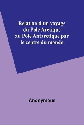 bokomslag Relation d'un voyage du Pole Arctique au Pole Antarctique par le centre du monde