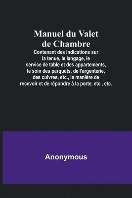 bokomslag Manuel du Valet de Chambre; Contenant des indications sur la tenue, le langage, le service de table et des appartements, le soin des parquets, de l'argenterie, des cuivres, etc., la manire de