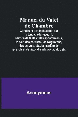 Anonymous - Manuel du Valet de Chambre; Contenant des indications sur la tenue, le langage, le service de table et des appartements, le soin des parquets, de l'argenterie, des cuivres, etc., la manière de recevoir et de répondre à la porte, etc., etc., Häftad