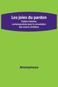 bokomslag Les joies du pardon; Petites histoires contemporaines pour la consolation des coeurs chrétiens