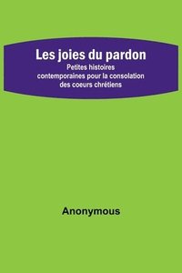 bokomslag Les joies du pardon; Petites histoires contemporaines pour la consolation des coeurs chretiens