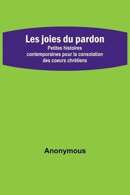 bokomslag Les joies du pardon; Petites histoires contemporaines pour la consolation des coeurs chrétiens
