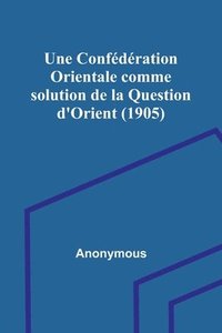 bokomslag Une Confdration Orientale comme solution de la Question d'Orient (1905)