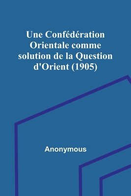 bokomslag Une Confdration Orientale comme solution de la Question d'Orient (1905)