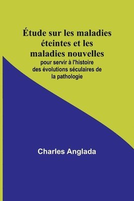 bokomslag Étude sur les maladies éteintes et les maladies nouvelles; pour servir à l'histoire des évolutions séculaires de la pathologie