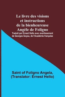 bokomslag livre des visions et instructions de la bienheureuse Angèle de Foligno; Traduit par Ernest Hello avec avertissement de Georges Goyau, de l'Académie française