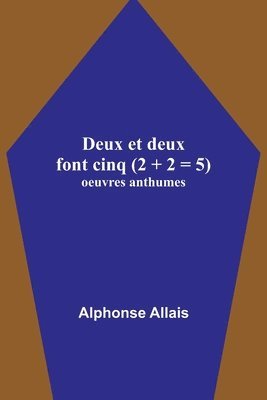 Alphonse Allais - Deux et deux font cinq (2 + 2 = 5); oeuvres anthumes, Häftad