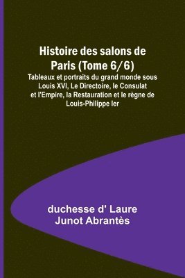 bokomslag Histoire des salons de Paris (Tome 6/6); Tableaux et portraits du grand monde sous Louis XVI, Le Directoire, le Consulat et l'Empire, la Restauration et le règne de Louis-Philippe Ier