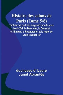 bokomslag Histoire des salons de Paris (Tome 5/6); Tableaux et portraits du grand monde sous Louis XVI, Le Directoire, le Consulat et l'Empire, la Restauration et le rgne de Louis-Philippe Ier