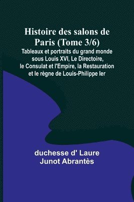 bokomslag Histoire des salons de Paris (Tome 3/6); Tableaux et portraits du grand monde sous Louis XVI, Le Directoire, le Consulat et l'Empire, la Restauration et le regne de Louis-Philippe Ier