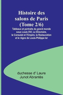 bokomslag Histoire des salons de Paris (Tome 2/6); Tableaux et portraits du grand monde sous Louis XVI, Le Directoire, le Consulat et l'Empire, la Restauration et le regne de Louis-Philippe Ier