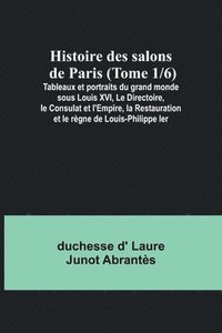 bokomslag Histoire des salons de Paris (Tome 1/6); Tableaux et portraits du grand monde sous Louis XVI, Le Directoire, le Consulat et l'Empire, la Restauration et le rgne de Louis-Philippe Ier