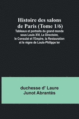 bokomslag Histoire des salons de Paris (Tome 1/6); Tableaux et portraits du grand monde sous Louis XVI, Le Directoire, le Consulat et l'Empire, la Restauration et le regne de Louis-Philippe Ier