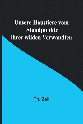 Unsere Haustiere vom Standpunkte ihrer wilden Verwandten