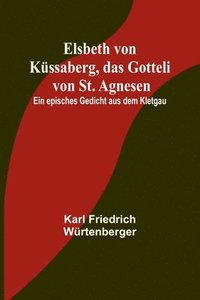 bokomslag Elsbeth von Kssaberg, das Gotteli von St. Agnesen; Ein episches Gedicht aus dem Kletgau