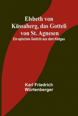 bokomslag Elsbeth von Kssaberg, das Gotteli von St. Agnesen; Ein episches Gedicht aus dem Kletgau