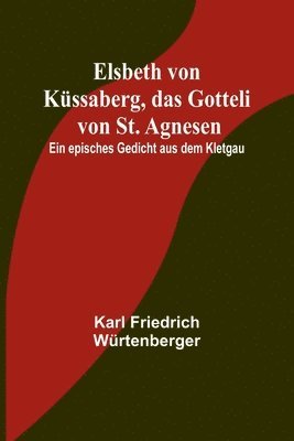 Karl Friedrich Würtenberger - Elsbeth von Küssaberg, das Gotteli von St. Agnesen; Ein episches Gedicht aus dem Kletgau, Häftad
