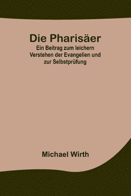 Die Pharisaer; Ein Beitrag zum leichern Verstehen der Evangelien und zur Selbstprufung 1