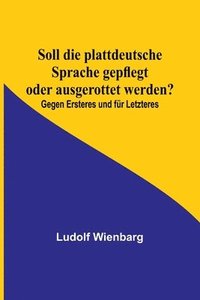 bokomslag Soll die plattdeutsche Sprache gepflegt oder ausgerottet werden?; Gegen Ersteres und fur Letzteres