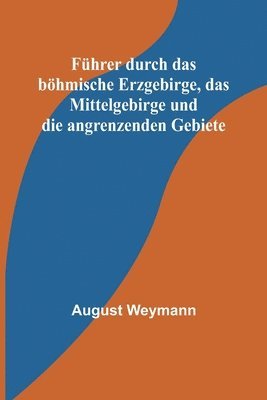 bokomslag Fhrer durch das bhmische Erzgebirge, das Mittelgebirge und die angrenzenden Gebiete