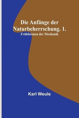Anfänge der Naturbeherrschung. 1. Frühformen der Mechanik