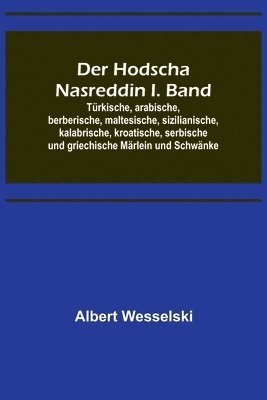 Der Hodscha Nasreddin I. Band; Turkische, arabische, berberische, maltesische, sizilianische, kalabrische, kroatische, serbische und griechische Marlein und Schwanke 1