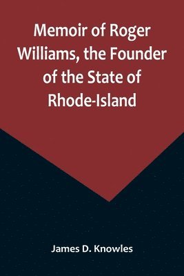 Memoir of Roger Williams, the Founder of the State of Rhode-Island 1