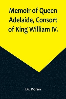 Doran, Dr. Doran - Memoir of Queen Adelaide, Consort of King William IV., Häftad