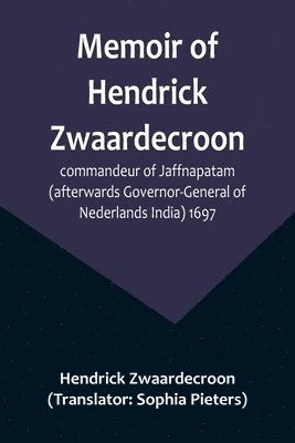 Memoir of Hendrick Zwaardecroon, commandeur of Jaffnapatam (afterwards Governor-General of Nederlands India) 1697.; For the guidance of the council of Jaffnapatam, during his absence at the coast of 1