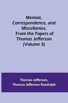 Memoir, Correspondence, and Miscellanies, From the Papers of Thomas Jefferson (Volume 3) 1