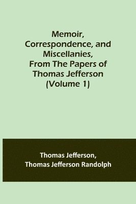 Memoir, Correspondence, and Miscellanies, From the Papers of Thomas Jefferson (Volume 1) 1