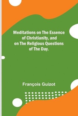 François Guizot - Meditations on the Essence of Christianity, and on the Religious Questions of the Day., Häftad