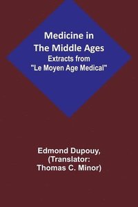 bokomslag Medicine in the Middle Ages; Extracts from Le Moyen Age Medical by Dr. Edmond Dupouy; translated by T. C. Minor