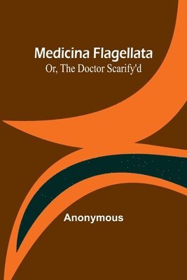 bokomslag Medicina Flagellata; Or, The Doctor Scarify'd