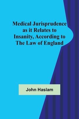 Medical Jurisprudence as it Relates to Insanity, According to the Law of England 1
