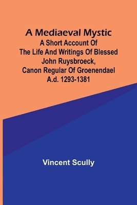 bokomslag A Mediaeval Mystic; A Short Account of the Life and Writings of Blessed John Ruysbroeck, Canon Regular of Groenendael A.D. 1293-1381