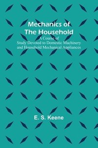 bokomslag Mechanics of the Household; A Course of Study Devoted to Domestic Machinery and Household Mechanical Appliances