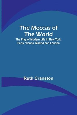 bokomslag The Meccas of the World; The Play of Modern Life in New York, Paris, Vienna, Madrid and London