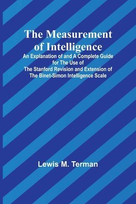 The Measurement of Intelligence; An Explanation of and a Complete Guide for the Use of the Stanford Revision and Extension of the Binet-Simon Intelligence Scale 1