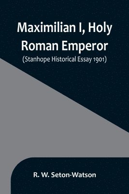 Maximilian I, Holy Roman Emperor; (Stanhope Historical Essay 1901) 1