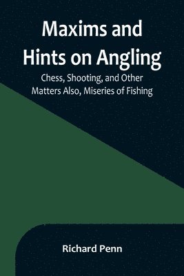 Maxims and Hints on Angling, Chess, Shooting, and Other Matters Also, Miseries of Fishing 1