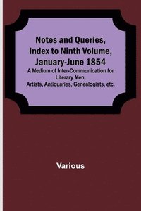 bokomslag Notes and Queries, Index to Ninth Volume, January-June 1854; A Medium of Inter-communication for Literary Men, Artists, Antiquaries, Genealogists, etc.