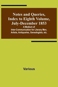 bokomslag Notes and Queries, Index to Eighth Volume, July-December 1853; A Medium of Inter-communication for Literary Men, Artists, Antiquaries, Genealogists, etc.