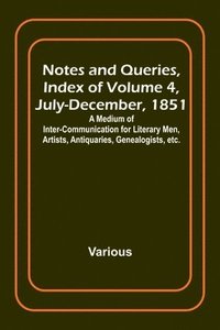 bokomslag Notes and Queries, Index of Volume 4, July-December, 1851; A Medium of Inter-communication for Literary Men, Artists, Antiquaries, Genealogists, etc.
