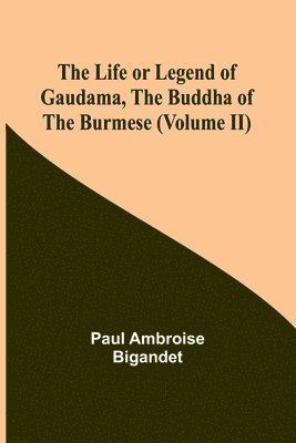 The Life or Legend of Gaudama, the Buddha of the Burmese (Volume II) 1