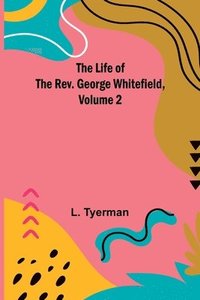 bokomslag The Life of the Rev. George Whitefield, Volume 2