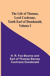 bokomslag The Life of Thomas, Lord Cochrane, Tenth Earl of Dundonald, Volume I
